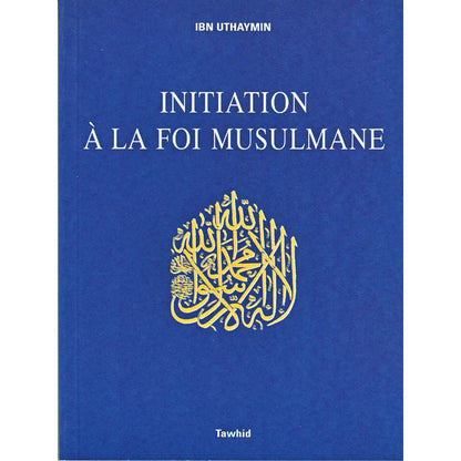 Initiation à la Foi Musulmane d'après Ibn uthaymin Al - imen