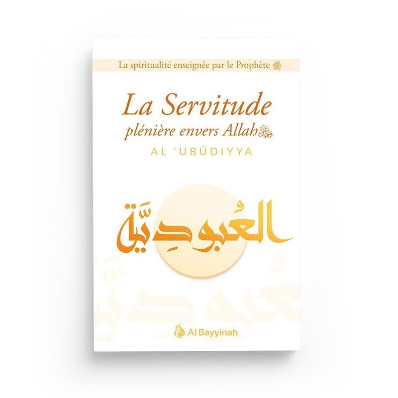 La servitude plénière envers allah (Al - 'Ubudiyya) - Livres par édition par Al - Bayyinah disponible chez Al - imen