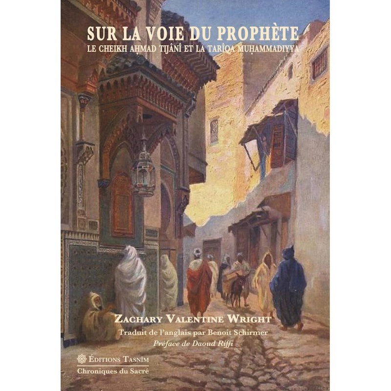 Sur la voie du Prophète. Le Cheikh Ahmad Tijâni et la Tarîqa muhammadiyya Al - imen