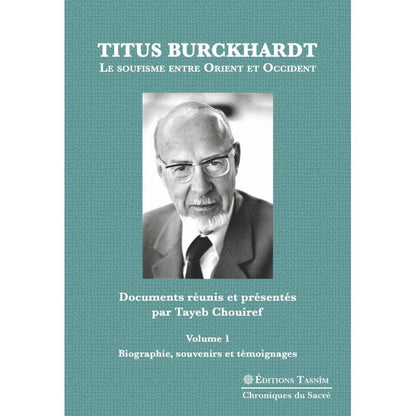 Titus Burckhardt. Le soufisme entre Orient et Occident, vol. 1 Biographie, souvenirs et témoignages Al - imen